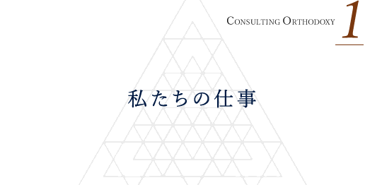 CONSULTING ORTHODOXY 1 私たちの仕事