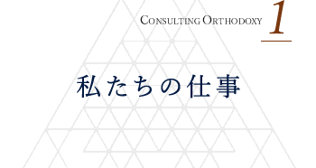 CONSULTING ORTHODOXY 1 私たちの仕事